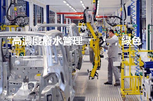 “高濃度廢水管理，綠色環(huán)保新篇章”